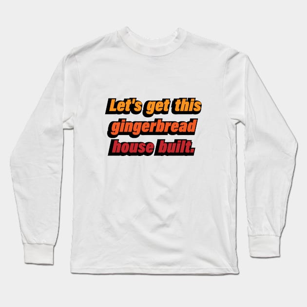 Let's get this gingerbread house built Long Sleeve T-Shirt by D1FF3R3NT